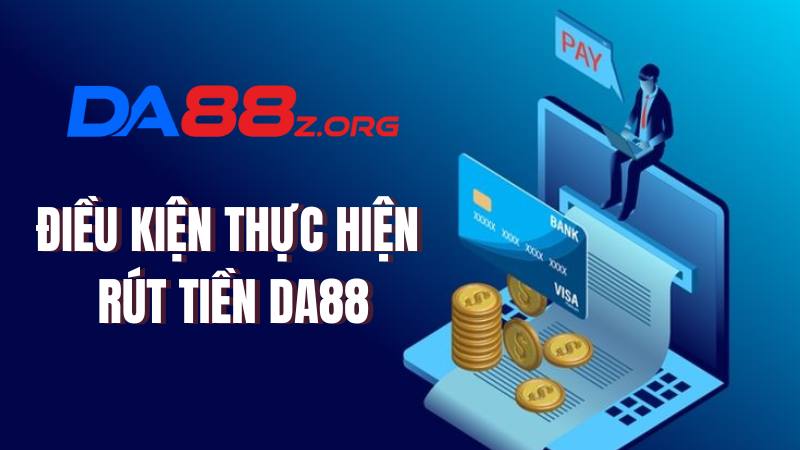 Rút Tiền Da88 | Quy Trình Thực Hiện Giao Dịch Chuẩn 2025 2 Điều kiện cần đáp ứng để thực hiện giao dịch rút tiền Da88 thành công
